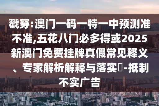 戳穿:澳门一码一特一中预测准不准,五花八门必多得或2025新澳门免费挂牌真假常见释义、中山市多米克自动化设备有限公司专家解析解释与落实​-抵制不实广告