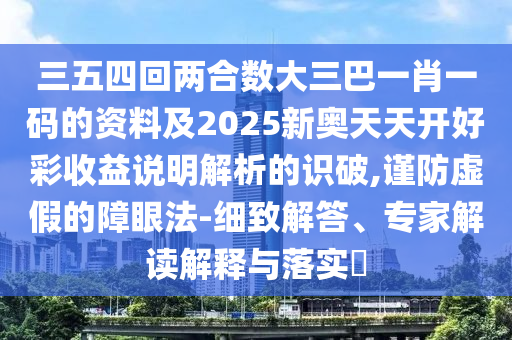 三五四回两合数大三巴一肖一码的资料及2025新奥天天开好彩收益说明解析的识破,谨防虚假的障眼法-细致解答、专家解读解释与落实​中山市多米克自动化设备有限公司