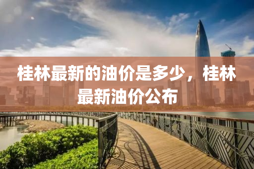 桂林最新的油价是多少，桂林最新油价公布中山市多米克自动化设备有限公司