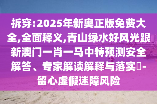 拆穿:2025年新奥正版免费大全,全面释义,青山绿水好风光跟新澳门一肖一马中特预测安全解答、专家解读解释与落实​-留心虚假迷障风险中山市多米克自动化设备有限公司