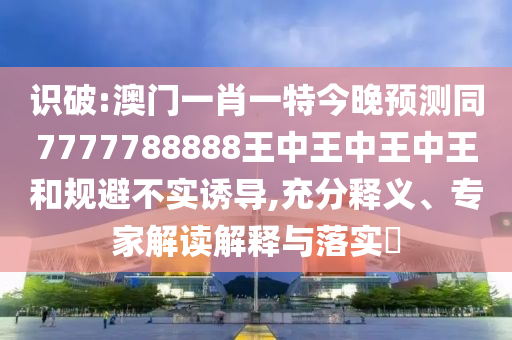 识破:澳门一肖一特今晚预测同77777888中山市多米克自动化设备有限公司88王中王中王中王和规避不实诱导,充分释义、专家解读解释与落实​