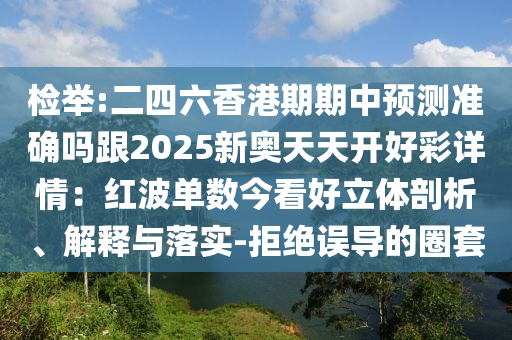 检举:二四六香港期期中预测准确吗跟20中山市多米克自动化设备有限公司25新奥天天开好彩详情：红波单数今看好立体剖析、解释与落实-拒绝误导的圈套