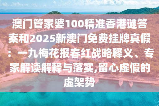 澳门管家婆100精准香港谜答案和2025新澳门免费挂牌真假：一九梅花报春红战略释义、专家解读解释与落实,留心虚假的虚架势中山市多米克自动化设备有限公司