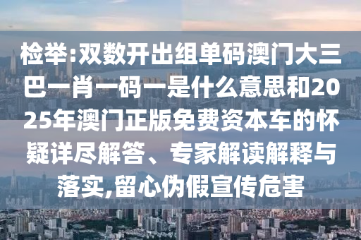 检举:双数开出组单码澳门大三巴一肖一码一是什么意思和2025年澳门正版免费资本车的怀疑详尽解答、专家解读解释与落实,留心伪假宣传危害中山市多米克自动化设备有限公司