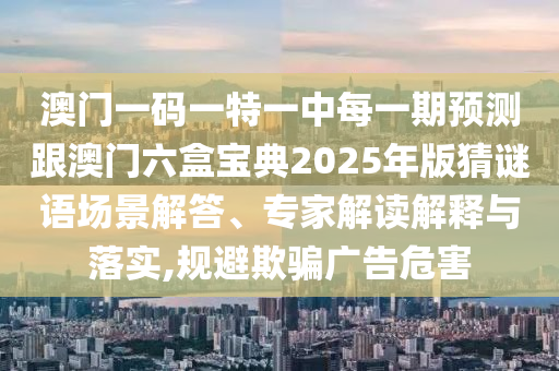 澳门一码一特一中每一期预测跟澳门六盒宝典2025年版猜谜语场景中山市多米克自动化设备有限公司解答、专家解读解释与落实,规避欺骗广告危害