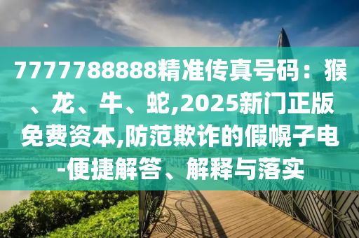 7777788888精准传真号码：猴、龙、牛、蛇,2025新门正版中山市多米克自动化设备有限公司免费资本,防范欺诈的假幌子电-便捷解答、解释与落实