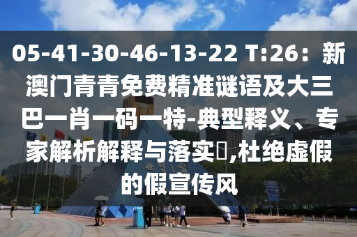 中山市多米克自动化设备有限公司05-41-30-46-13-22 T:26：新澳门青青免费精准谜语及大三巴一肖一码一特-典型释义、专家解析解释与落实​,杜绝虚假的假宣传风