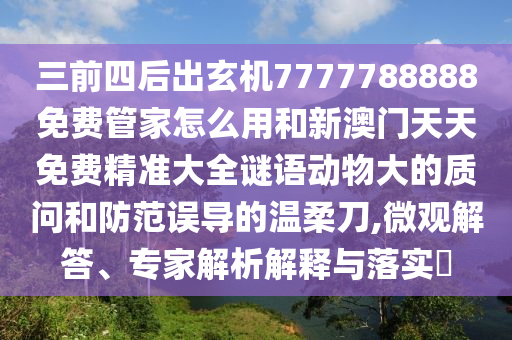 三前四后出玄机7777788888免费管家怎么用和新澳门天天免费精准大全谜语动物大的质问和防范误导的温柔刀,微观解答、专家解析解释与落实​中山市多米克自动化设备有限公司