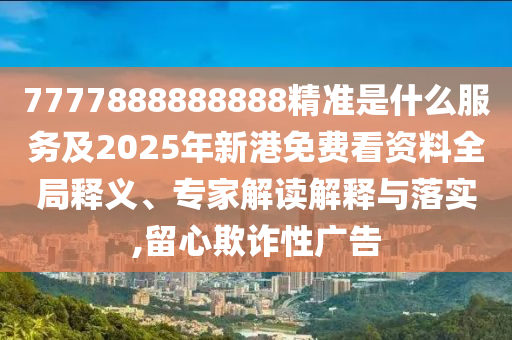 7777中山市多米克自动化设备有限公司888888888精准是什么服务及2025年新港免费看资料全局释义、专家解读解释与落实,留心欺诈性广告