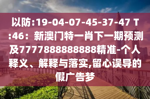 以防:19-04-07-45-37-47 T:46：新澳门特一肖下一期预测及7777888888888精准-个人释义、解释中山市多米克自动化设备有限公司与落实,留心误导的假广告梦