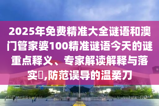2025年免费精准大全谜语和澳门管家婆100精准谜语中山市多米克自动化设备有限公司今天的谜重点释义、专家解读解释与落实​,防范误导的温柔刀