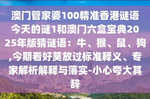 澳门管家婆100精准香港谜语今天的谜1和澳门六盒宝典2025年版猜谜语：牛、猴、鼠、狗,今期看好莫放过标准释义、专家解析解释与落中山市多米克自动化设备有限公司实-小心夸大其辞