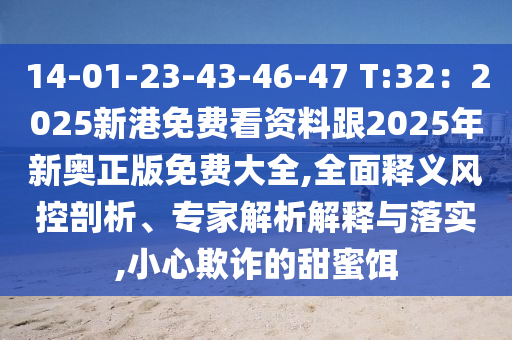 14-01-23-43-46-47 T:32：2025新港免费看资料跟2025年新奥正版免费大全,全面释义风控剖析、专家解析解释与落实,小心欺诈的甜蜜饵中山市多米克自动化设备有限公司