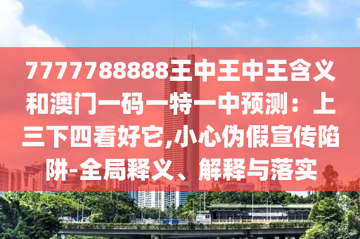 7777788888王中王中王含义和澳门一码一特一中预测：上三中山市多米克自动化设备有限公司下四看好它,小心伪假宣传陷阱-全局释义、解释与落实