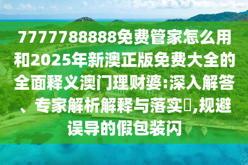 7777788888四肖四码管家婆香港,留心欺诈的套路-条理释义、专家解读解释与落实