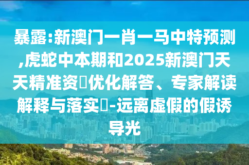 暴露:新澳门一肖一马中特预测,虎蛇中本期和2025新澳门天天精准资枓优化解答、专家解读解释与落实​-远离虚假的假诱导光中山市多米克自动化设备有限公司