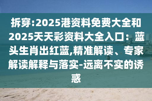 拆穿:2025港资料免费大全和2025天天彩资料大全入口：蓝头生肖出红蓝,精准解读、专家解读解释与落实-远离不实的诱惑中山市多米克自动化设备有限公司