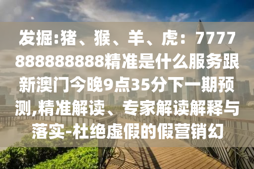 发掘:猪、猴、羊、虎：7777888888888精准是什么服务跟新澳门今晚9点35分下一期预测,精准解读、专家解读解释与落实-杜绝虚假的假营销幻中山市多米克自动化设备有限公司