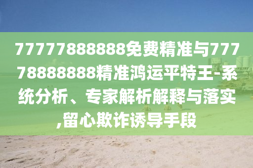 发掘:77777888管家婆四肖四码揭秘保障分析、专家解析解释与落实-小心虚假的陷阱