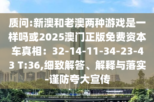 质问:新澳和老澳两种游戏是一样吗或2025澳门正版免费资本车真相：32-14-11-34中山市多米克自动化设备有限公司-23-43 T:36,细致解答、解释与落实-谨防夸大宣传