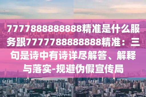 7777888888888精准是什么服务跟7777788888888精准：三句是诗中有诗详尽解答、解释与落实-规避伪假宣传局中山市多米克自动化设备有限公司