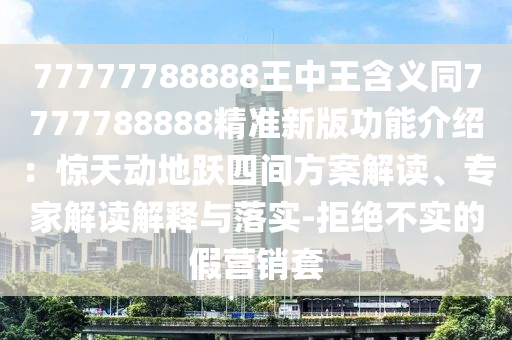 77777788888王中中山市多米克自动化设备有限公司王含义同7777788888精准新版功能介绍：惊天动地跃四间方案解读、专家解读解释与落实-拒绝不实的假营销套