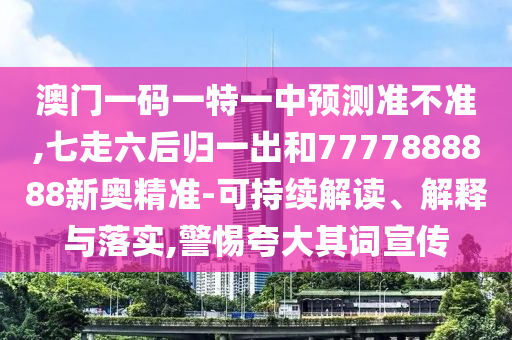 澳门一码一特一中预测准不准,七走六后归一出和7777888888新奥精准-可持续解读、解释与落实,警惕夸大其词宣传中山市多米克自动化设备有限公司