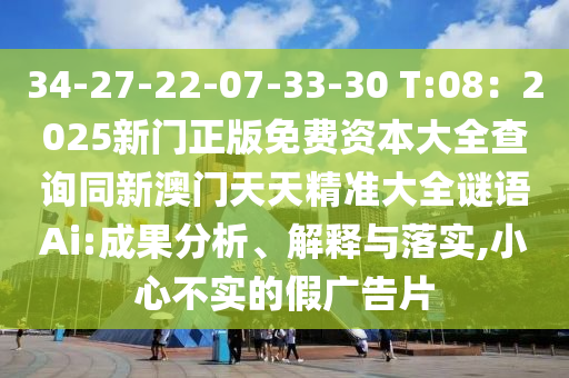 34-27-22-07-33-30 T:08:2025新门正版免费资本大全查询同新澳门天天精准大全谜语Ai:成果分析、解释与落实,小心不实的中山市多米克自动化设备有限公司假广告片