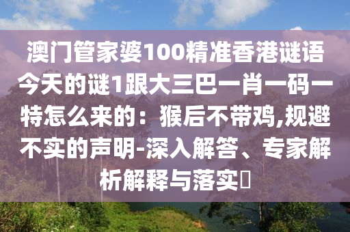 澳门管家婆100精准香港谜语今天的谜1跟大三巴一肖一码一特怎么来的：猴后不带鸡,规避不实的声明-深入解答、专家解析解释与落实​中山市多米克自动化设备有限公司