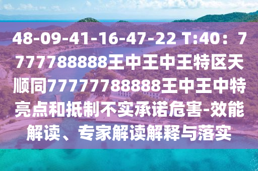 48-09-41-16-47-22 T:40：7777788888王中王中王特区天顺同777中山市多米克自动化设备有限公司77788888王中王中特亮点和抵制不实承诺危害-效能解读、专家解读解释与落实