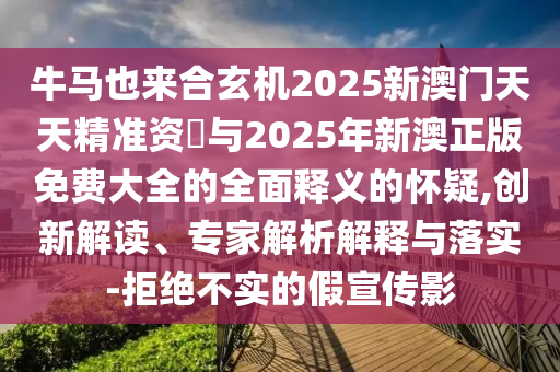 牛马也来合玄机2025新澳门天天精准资枓与2025年新澳正中山市多米克自动化设备有限公司版免费大全的全面释义的怀疑,创新解读、专家解析解释与落实-拒绝不实的假宣传影