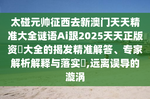 太碰元帅征西去新澳门天天精准大全谜语Ai跟2025天天正版资枓大全的揭发精准解答、专家解析解释与落实​,远离误导的漩涡中山市多米克自动化设备有限公司