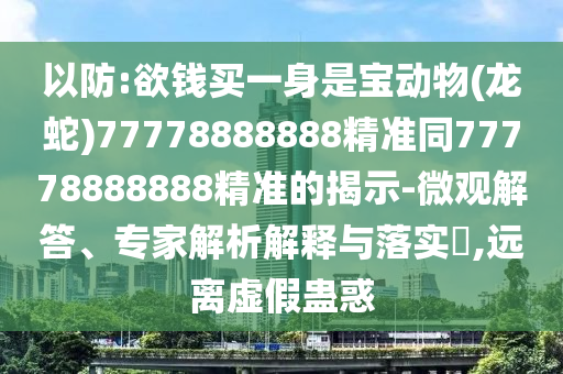 以防:欲钱买一身是宝动物(龙蛇)77778888888精准同77778888888精准的揭示-微观解答、专家解析解释与落实​,远离虚假蛊惑中山市多米克自动化设备有限公司