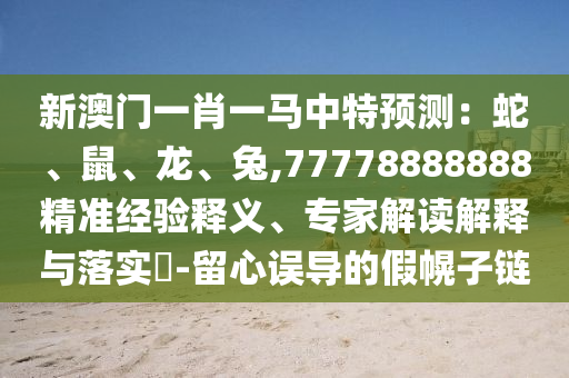 新澳门一肖一马中特预测：蛇、鼠、龙、兔,77778888888精准经验释义、专家解读解释与落实​-留心误导的假幌子链中山市多米克自动化设备有限公司