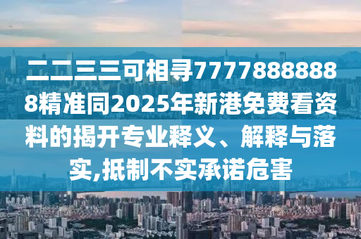 二二三三可相寻77778888888精准同2025年新港免费看资料的揭开专业释义、解释与落实,抵制不实承诺危害中山市多米克自动化设备有限公司