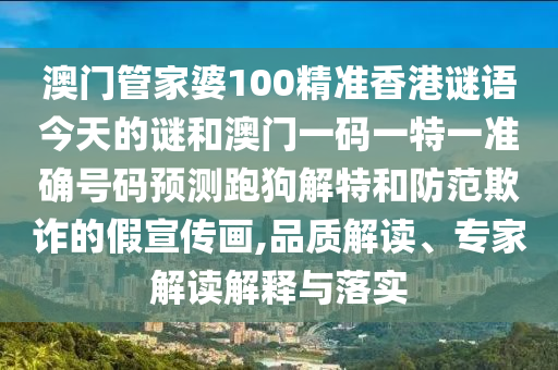 澳门管家中山市多米克自动化设备有限公司婆100精准香港谜语今天的谜和澳门一码一特一准确号码预测跑狗解特和防范欺诈的假宣传画,品质解读、专家解读解释与落实