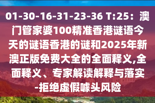 01-30-16-31-23-36 T:25：澳门管家婆100精准香港谜语今天的谜语香港的谜和2025年新澳正版免费大全的全面释义,全面释义、专家解读解释与落实-拒绝虚假噱头风险