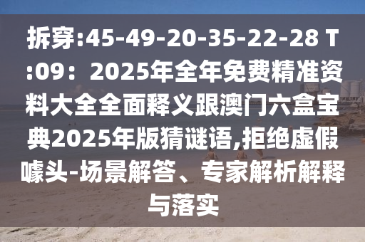 拆穿:45-49-20-35-22-28 T:09:2025年全年免费精准资料大全全面释义跟澳门六盒宝典2025年版猜谜语,拒绝虚假噱头-场景解答、专家解析解释与落实中山市多米克自动化设备有限公司
