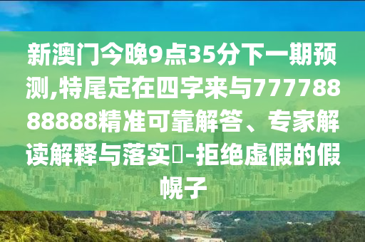 新澳门今晚9点35分下一期预测,特尾定在四字来与77778888888精准可靠解答、专家解读解释与落实-拒绝虚假的假幌子中山市多米克自动化设备有限公司