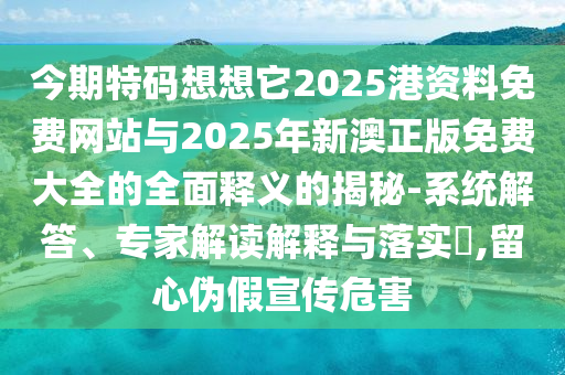 披露:2025新门正版免费资本,巩固解答、专家解读解释与落实-留心不实推销