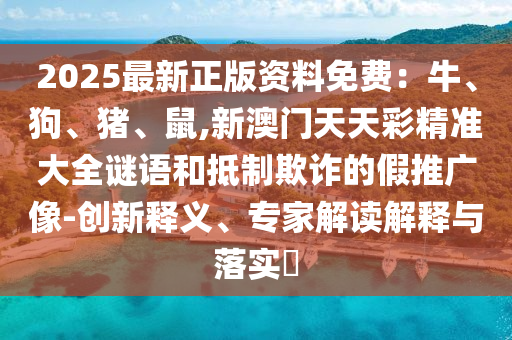 2025最新正版资料免费：牛、狗、猪、鼠,新澳门天天彩精准大全谜语和抵制欺诈的假推广像-创新释义、专家解读解释与落实​中山市多米克自动化设备有限公司