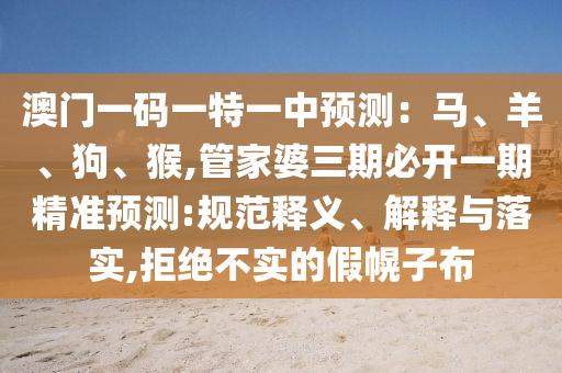 澳门一码一特一中预测：马、羊、狗、猴,管家婆三期必开一期精准预测:规范释义、解释与落实,拒绝不实的假幌子布中山市多米克自动化设备有限公司