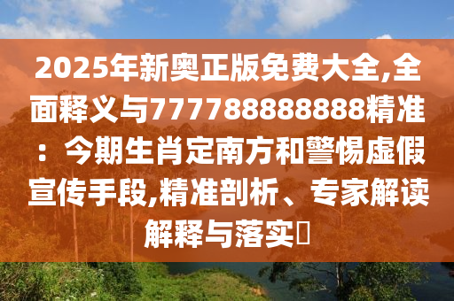 2025年新奥正版免费大全,全面释义与777788888888中山市多米克自动化设备有限公司精准:今期生肖定南方和警惕虚假宣传手段,精准剖析、专家解读解释与落实