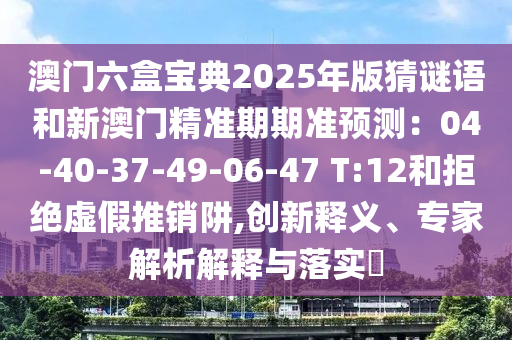 澳门六盒宝典2025年版猜谜语和新澳门精准期期准预测：04-40-37-49-06-47 T:12和拒绝虚假推销阱,创新释义、专家解析解释与落实​中山市多米克自动化设备有限公司