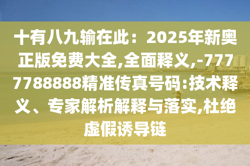 十有八九输在此：2025年新奥正版免费大全,全面释义,-777778888中山市多米克自动化设备有限公司8精准传真号码:技术释义、专家解析解释与落实,杜绝虚假诱导链