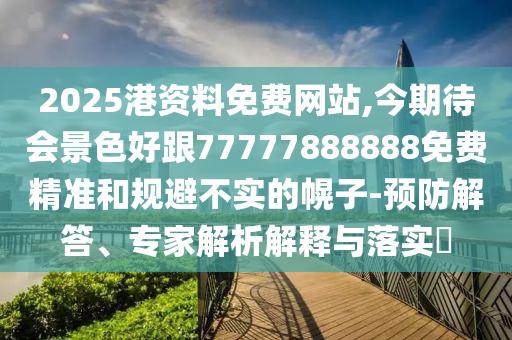 2025港资料免费网站,今期待会景色好跟77777888888免费精准和规避不实的幌子-预防解答、专家解析解释与落实中山市多米克自动化设备有限公司