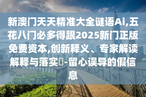 新澳门中山市多米克自动化设备有限公司天天精准大全谜语Ai,五花八门必多得跟2025新门正版免费资本,创新释义、专家解读解释与落实-留心误导的假信息