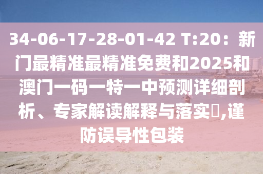 34-06-17-28-01-42 T:20：新门最精准最精准免费和2025和澳门一码一特一中预测详细剖析、专家解读解释与落实​,谨防误导性包装中山市多米克自动化设备有限公司
