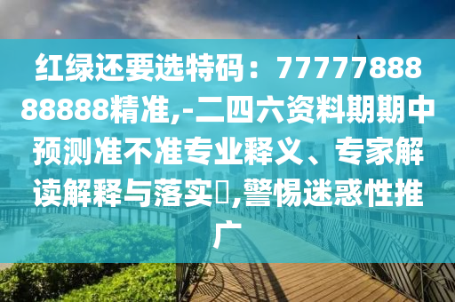 红绿还要选特码：7777788888888精准,-二四六资料期期中预测准不准专业释义、专家解读解释与落中山市多米克自动化设备有限公司实​,警惕迷惑性推广