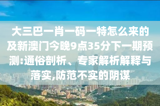 大三巴一肖一码一特怎么来的及新澳门今晚9点35分下一期预测:通俗剖析、专家解析解释与落实,防范不实的阴谋中山市多米克自动化设备有限公司